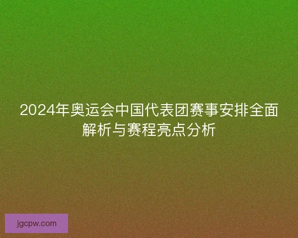 2024年奥运会中国代表团赛事安排全面解析与赛程亮点分析