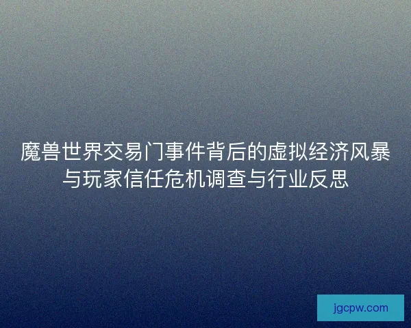 魔兽世界交易门事件背后的虚拟经济风暴与玩家信任危机调查与行业反思
