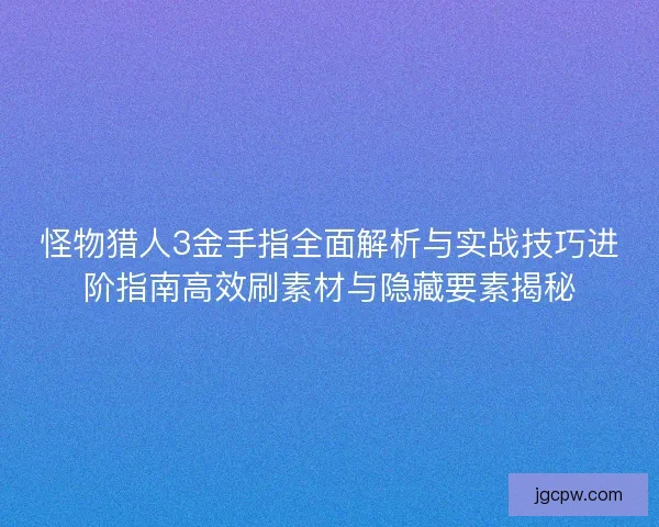 怪物猎人3金手指全面解析与实战技巧进阶指南高效刷素材与隐藏要素揭秘