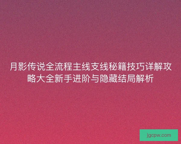 月影传说全流程主线支线秘籍技巧详解攻略大全新手进阶与隐藏结局解析