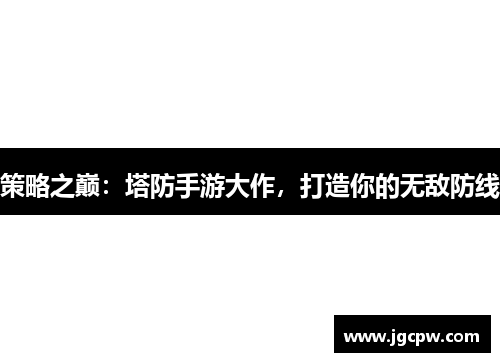 策略之巅：塔防手游大作，打造你的无敌防线