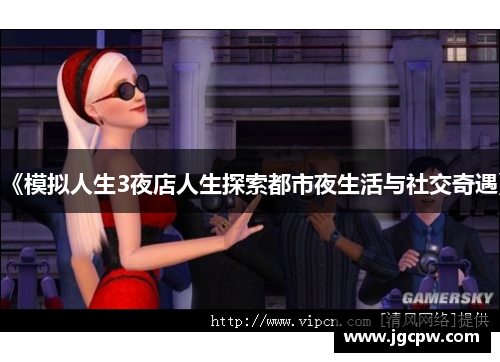 《模拟人生3夜店人生探索都市夜生活与社交奇遇》